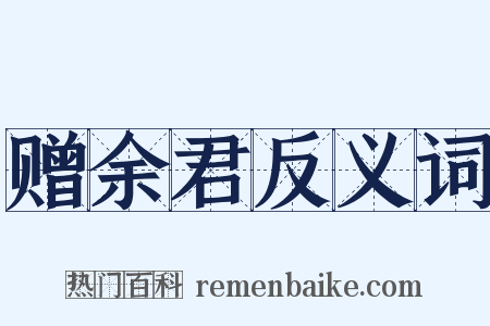 赠余君反义词是什么意思的图片
